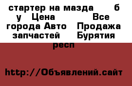 стартер на мазда rx-8 б/у › Цена ­ 3 500 - Все города Авто » Продажа запчастей   . Бурятия респ.